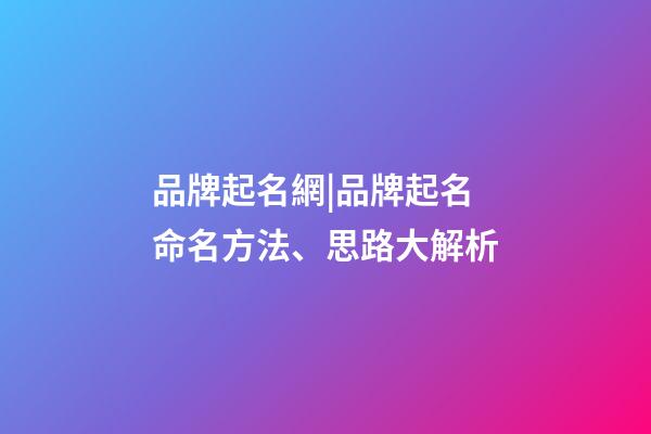 品牌起名網|品牌起名命名方法、思路大解析-第1張-商標起名-玄機派